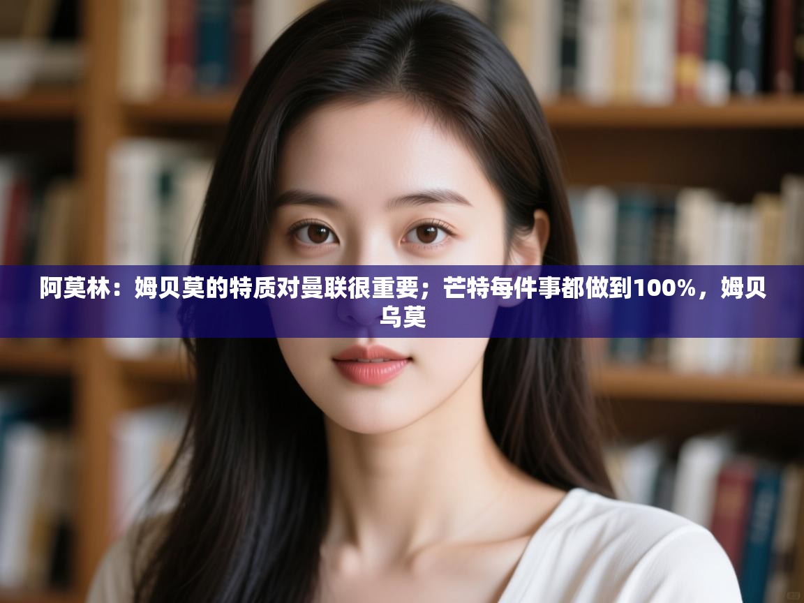 阿莫林:姆贝莫的特质对曼联很重要;芒特每件事都做到100%,姆贝乌莫 第1张