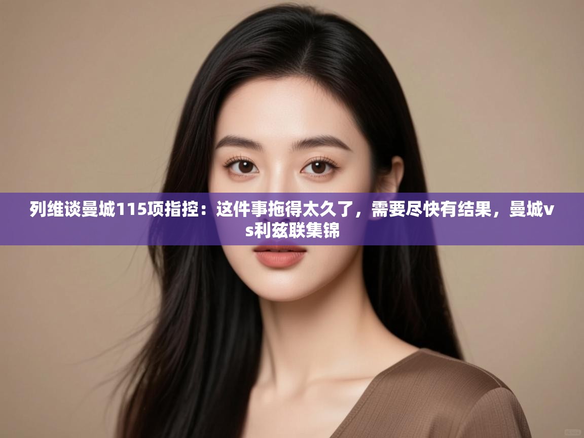 列维谈曼城115项指控:这件事拖得太久了,需要尽快有结果,曼城vs利兹联集锦 第1张