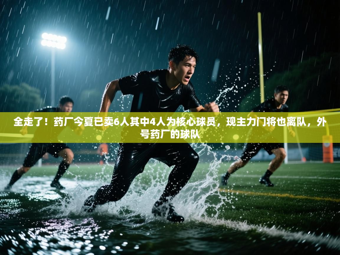 全走了!药厂今夏已卖6人其中4人为核心球员,现主力门将也离队,外号药厂的球队 第1张