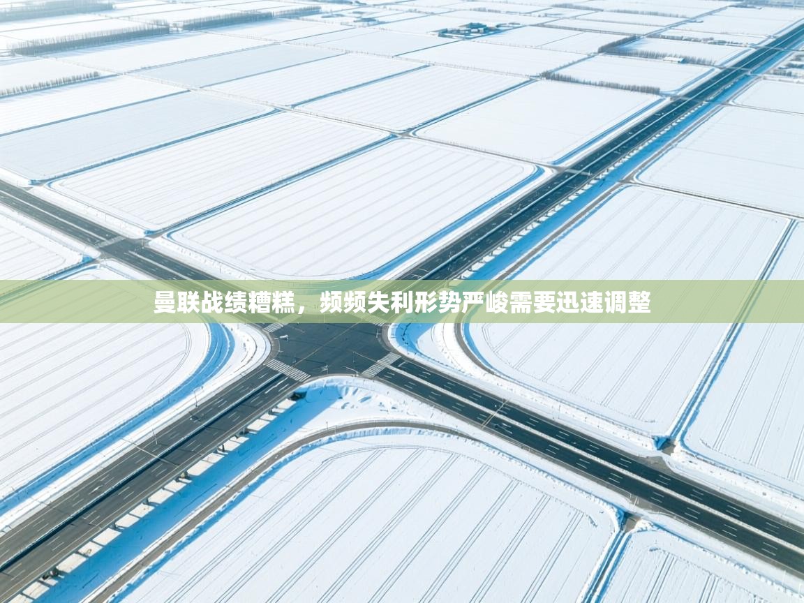 曼联战绩糟糕,频频失利形势严峻需要迅速调整 第1张